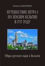 Путешествие Петра I по землям Бельгии в 1717 году: Образ русского царя в Бельгии. (2-е издание, исправленное и дополненное)