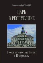Царь в республике. Второе путешествие Петра в Нидерланды