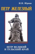 Петр железный. Петр Великий и тульский край: факты, гипотезы, документы