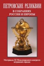 Петровские реликвии в собраниях России и Европы: Материалы III Международного конгресса петровских городов